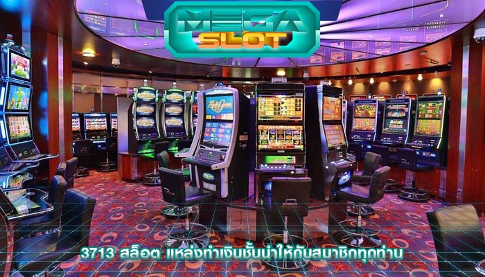 3713 สล็อต แหล่งทำเงินชั้นนำให้กับสมาชิกทุกท่าน
