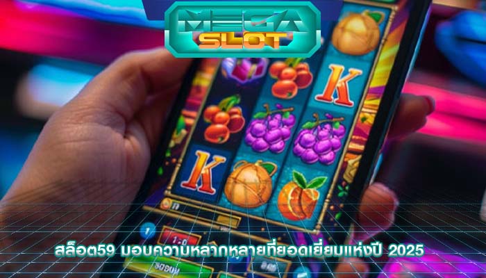 สล็อต59 มอบความหลากหลายที่ยอดเยี่ยมแห่งปี 2025